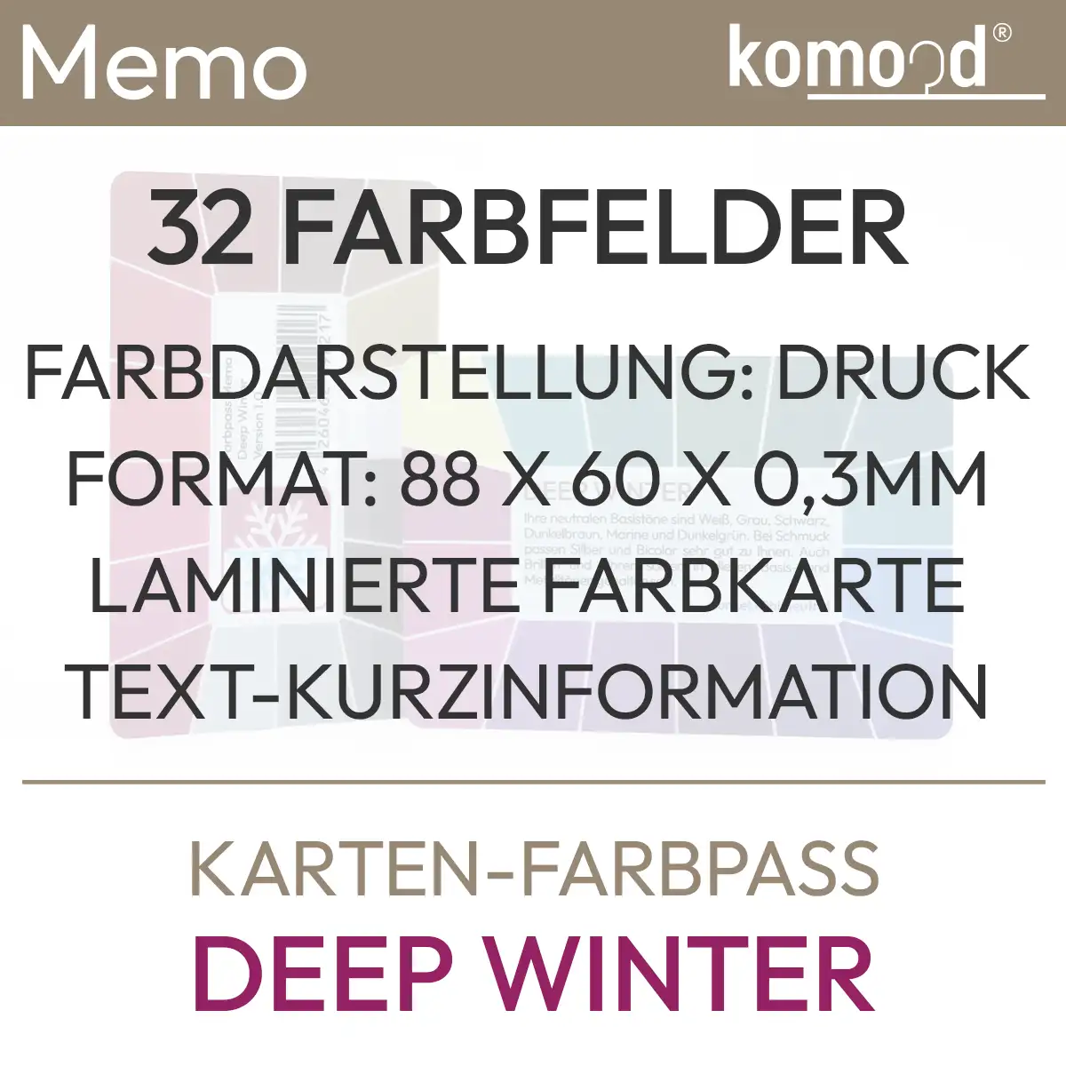 Textinfos zum Angebot Karten-Farbpass Memo Deep Winter mit dem Inhalt: 32 Farbfelder, Farbdarstellung: Druck, Format: 88 x 60 x 0,3 mm, laminierte Farbkarte, Text-Kurzinformationen. Produkt aus dem komood.shop.